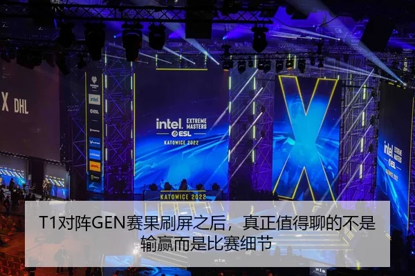 T1对阵GEN赛果刷屏之后，真正值得聊的不是输赢而是比赛细节